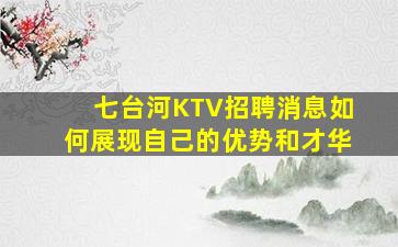 七台河KTV招聘消息如何展现自己的优势和才华
