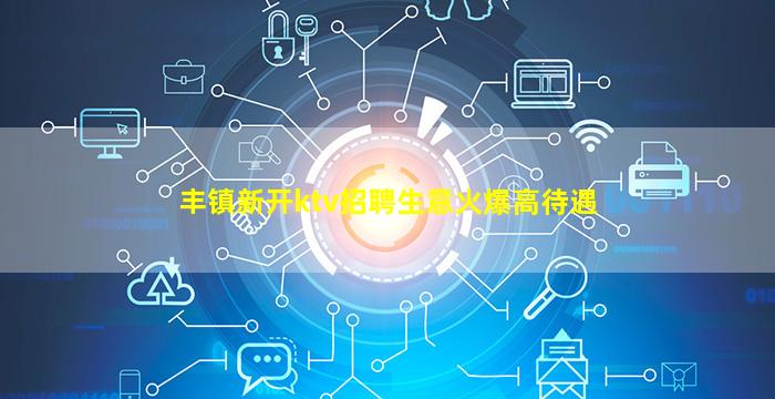 丰镇新开ktv招聘生意火爆高待遇
